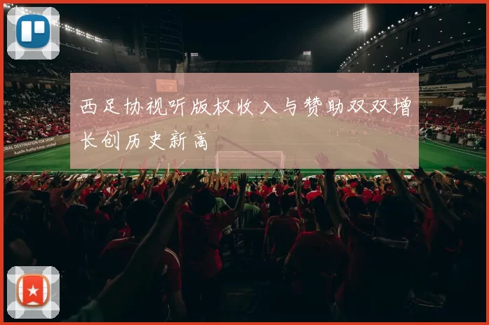 西足协视听版权收入与赞助双双增长创历史新高