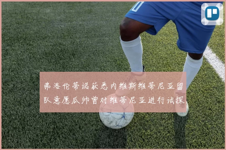 弗洛伦蒂诺获悉内维斯维蒂尼亚留队意愿瓜帅曾对维蒂尼亚进行试探