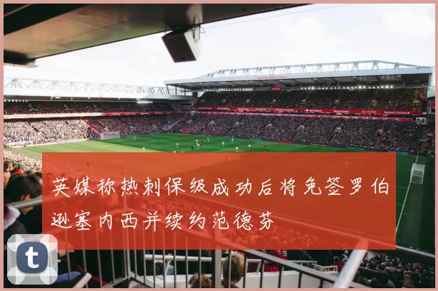 英媒称热刺保级成功后将免签罗伯逊塞内西并续约范德芬