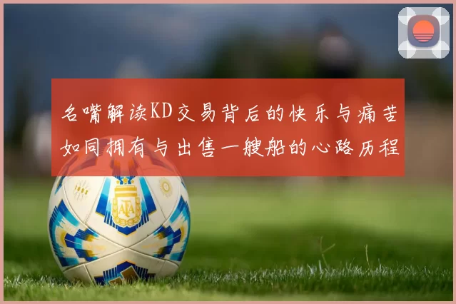 名嘴解读KD交易背后的快乐与痛苦如同拥有与出售一艘船的心路历程